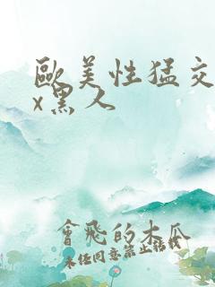 欧美性猛交╳xx黑人