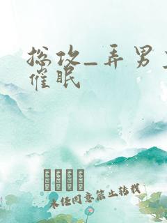 总攻_弄男主h催眠