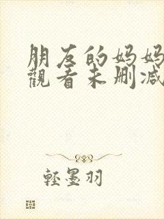 朋友的妈妈在线观看未删减版