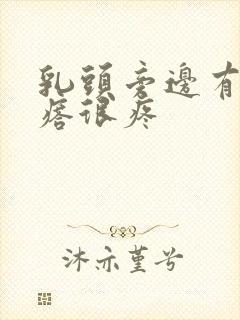 乳头旁边有小疙瘩很疼