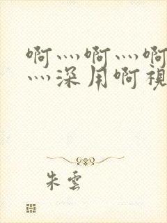 啊灬啊灬啊灬快灬深用啊视频