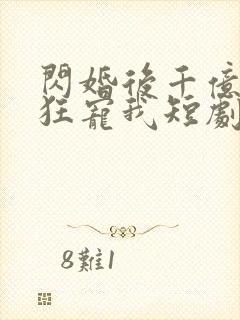 闪婚后千亿老公狂宠我短剧