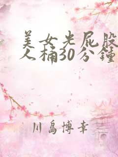 美女光屁股让男人桶30分钟网站