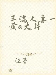 丰满人妻一级特黄a大片