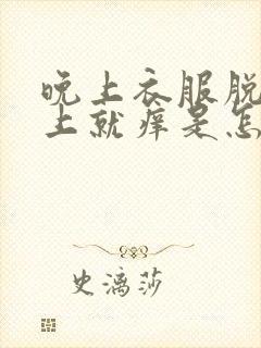 晚上衣服脱了身上就痒是怎么回事