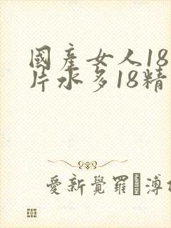 国产女人18毛片水多18精品