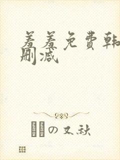 羞羞免费韩漫无删减