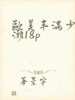 欧美丰满少妇高潮18p