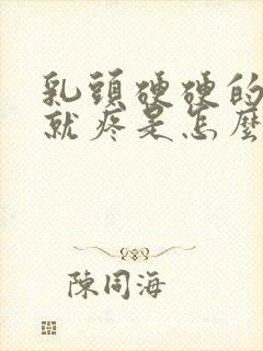 乳头硬硬的一碰就疼是怎么回事