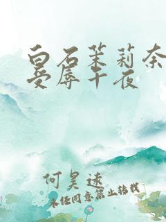 白石茉莉奈人妻受辱午夜