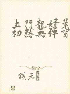 上门龙婿叶辰萧初然无弹窗