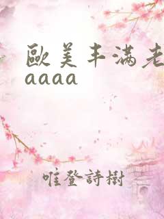 欧美丰满老熟妇aaaa