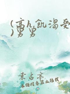 (高h,饥渴受)男男