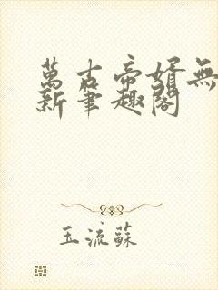 万古帝婿无弹窗新笔趣阁