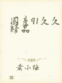 国产91久久久精品