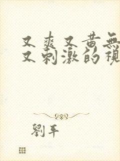 又爽又黄无遮挡又刺激的视频