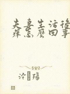 夫妻生活后特别痒怎么回事