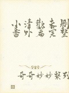 小清欢未删减版番外篇完整视频