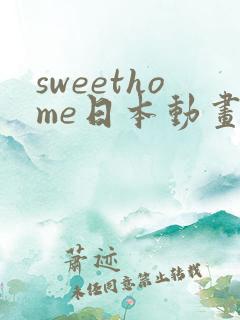 sweethome日本动画片