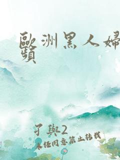 欧洲黑人妇女视频