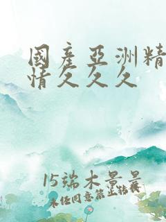 国产亚洲精品激情久久久