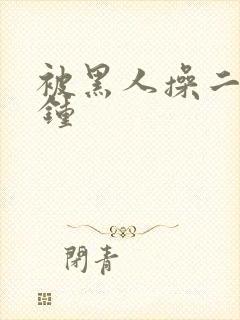 被黑人操二十分钟