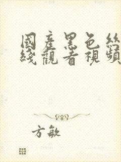 国产黑色丝袜在线观看视频