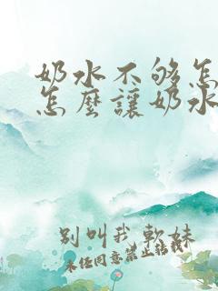 奶水不够怎么办怎么让奶水变多