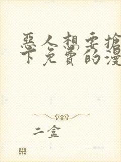 恶人想要抢救一下免费的漫画