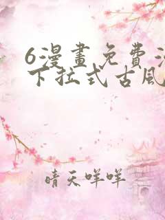 6漫画免费漫画下拉式古风漫画