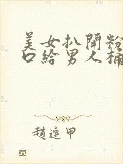 美女扒开粉嫩尿口给男人桶爽