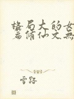 格局大的女主长篇修仙文无cp