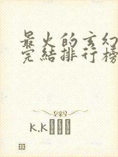 最火的玄幻小说完结排行榜前十名