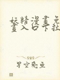 妖精漫画免费漫画入口下拉式弹框