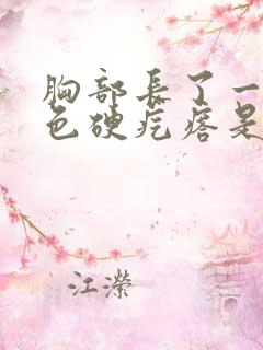 胸部长了一个紫色硬疙瘩是怎么回事