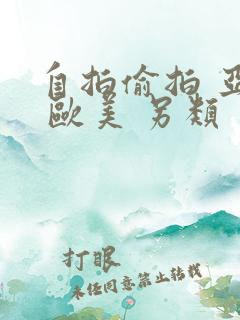 自拍偷拍 亚洲 欧美 另类