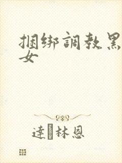 捆绑调教黑丝美女