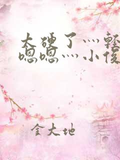 太硬了灬轻点灬嗯嗯灬小俊