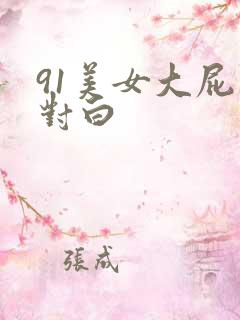 91美女大屁股对白