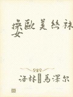 操欧美丝袜老熟女