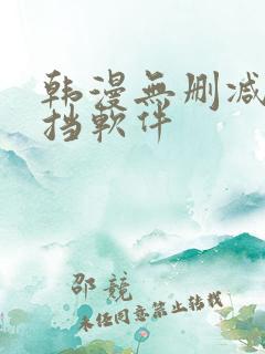 韩漫无删减无遮挡软件