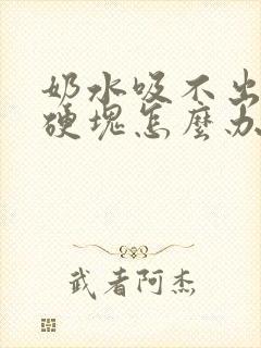 奶水吸不出来有硬块怎么办