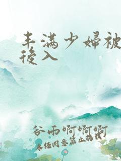 丰满少妇被疯狂后入