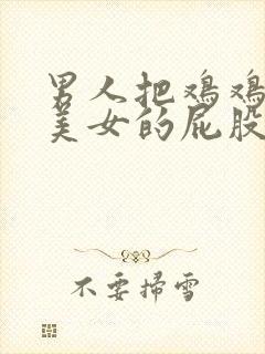 男人把鸡鸡插进美女的屁股里