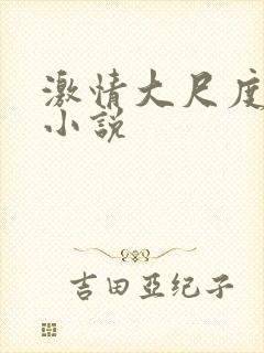 激情大尺度床戏小说