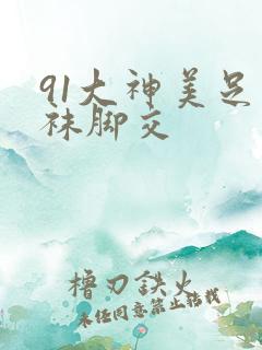 91大神美足丝袜脚交