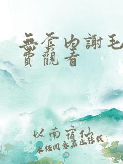 无套内谢毛片免费观看