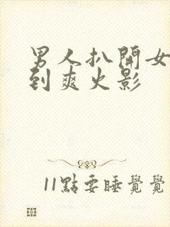 男人扒开女人桶到爽火影