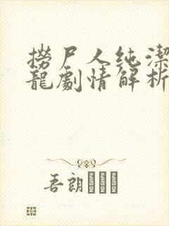 捞尸人纯洁滴小龙剧情解析