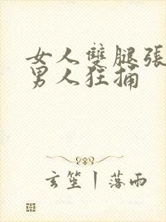 女人双腿张开让男人狂捅